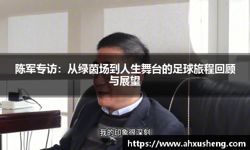 陈军专访：从绿茵场到人生舞台的足球旅程回顾与展望