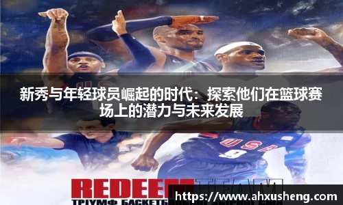 新秀与年轻球员崛起的时代：探索他们在篮球赛场上的潜力与未来发展